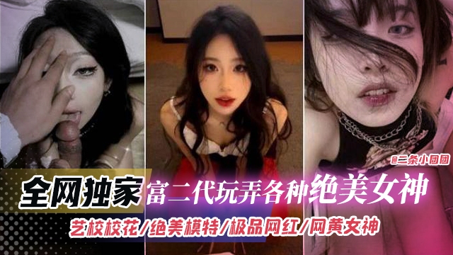 全网独家-富二代玩弄过各种绝色女神艺校校花绝美模特极品网红网黄女神