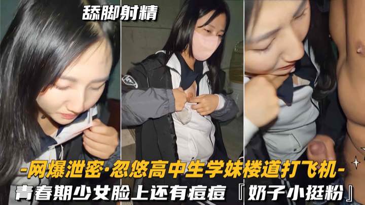 网爆泄密-忽悠高中生学妹楼道打飞机青春期少女脸上还有痘痘