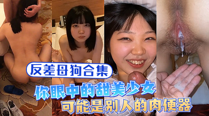 反差母狗你眼中的甜美少女可能是别人的肉便器