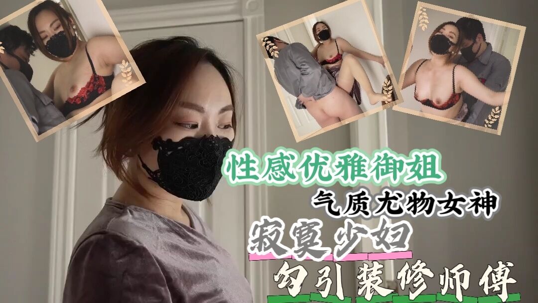 性感优雅御姐气质尤物女神寂寞少妇勾引装修师傅