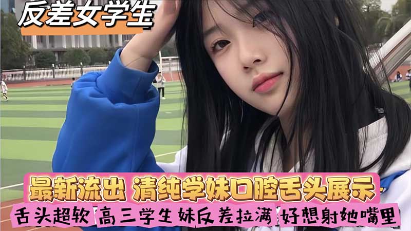 反差女学生最新流出_清纯学妹口腔舌头展示_舌头超软_高三学生妹反差拉满