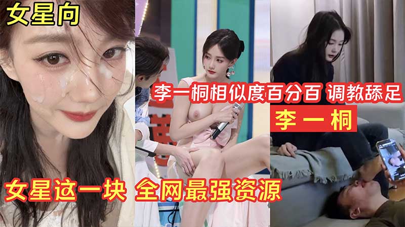 明星淫梦李一桐调教舔足_女星这一块_全网最强资源