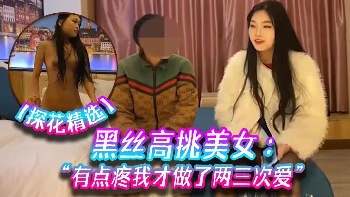 小宝探花黑丝高挑美女关灯我害羞为什么要掰开看啊好变态流血了有点疼我才做了两三次爱