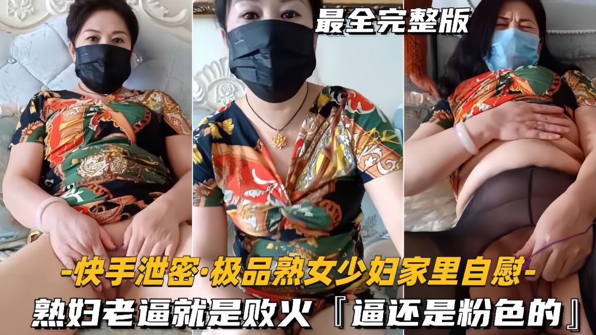 快手泄密-极品熟女少妇家里自慰熟妇老逼就是败火逼还是粉色的