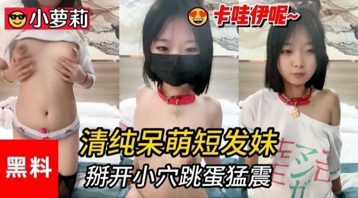 小萝莉黑料-清纯呆萌短发妹掰开小穴跳蛋猛震