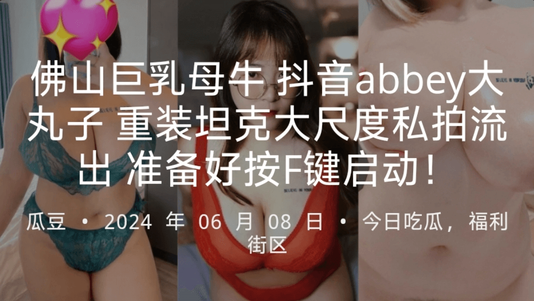 佛山巨乳母牛抖音abbey大丸子重装坦克大尺度私拍流出准备好按F键启动