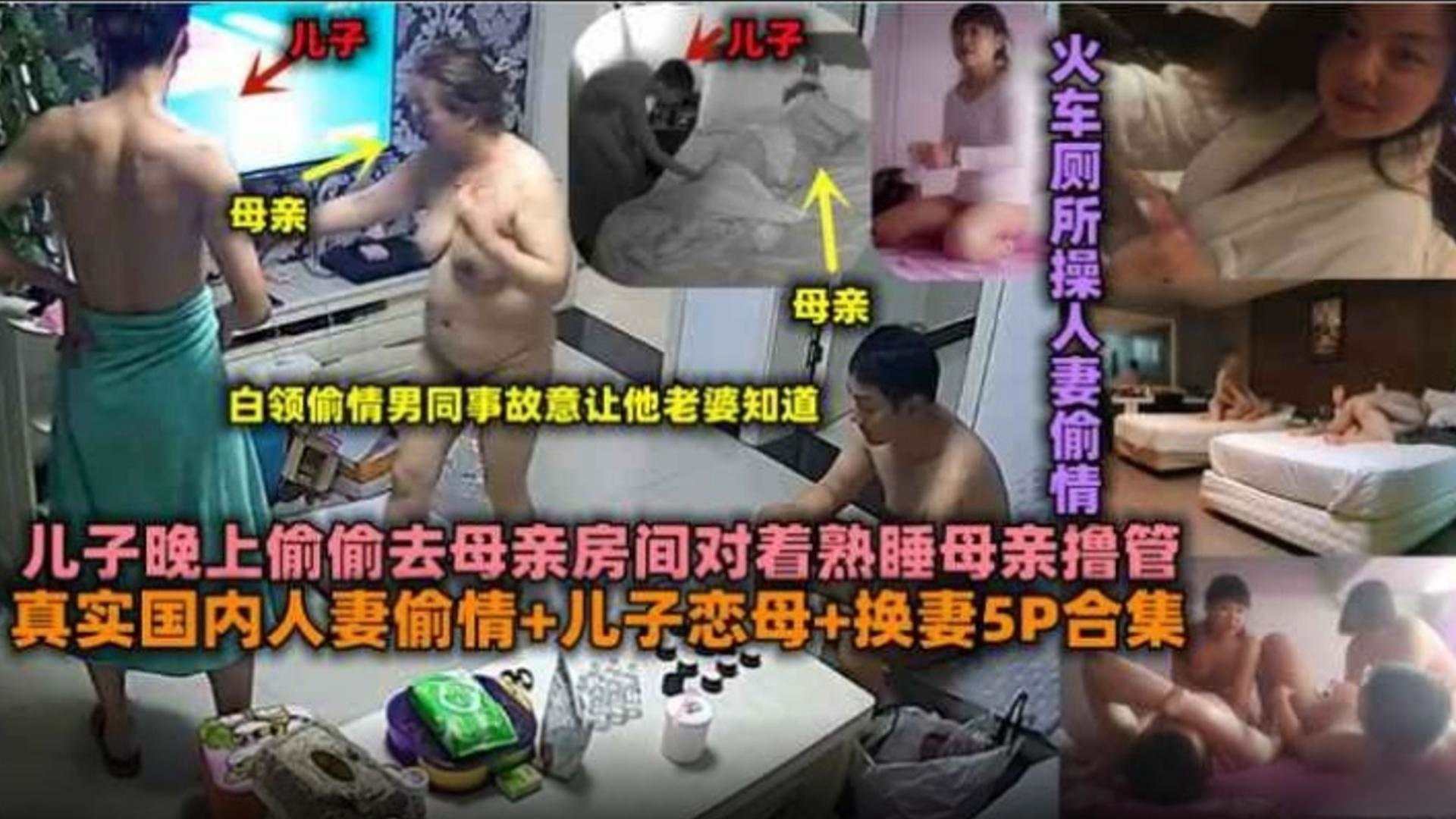 真实国内人妻偷情-儿子恋母-换妻5p合集儿子晚上偷偷去母亲房间对着熟睡母亲撸管火车上操人妻偷情