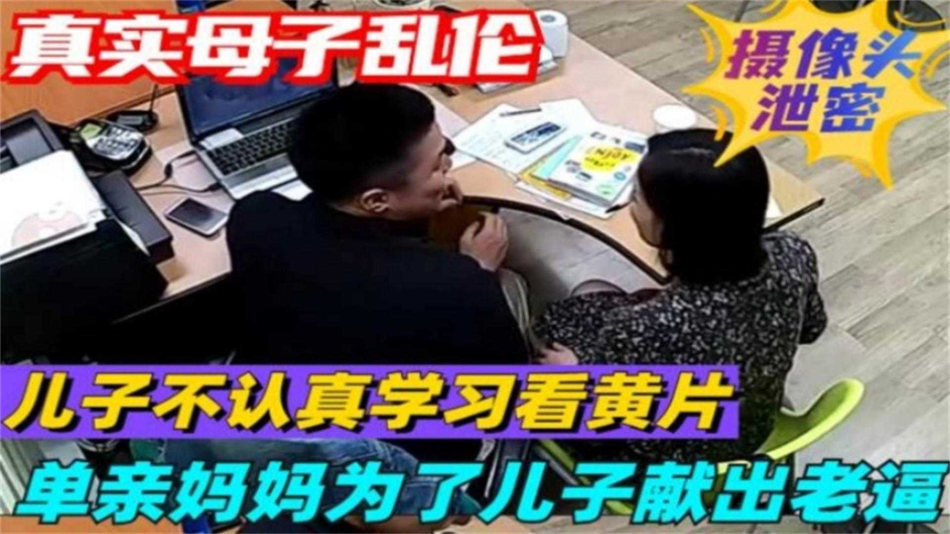 真实母子乱伦泄密儿子不认真学习看黄片单亲妈妈为了儿子献出老逼