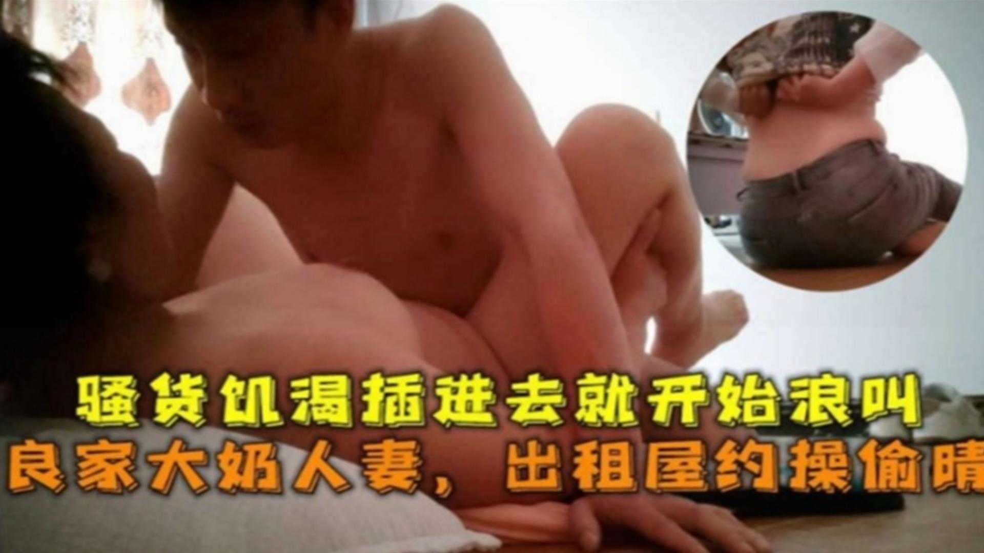 出租屋约操偷情骚货饥渴良家大奶人妻插进去就开始浪叫