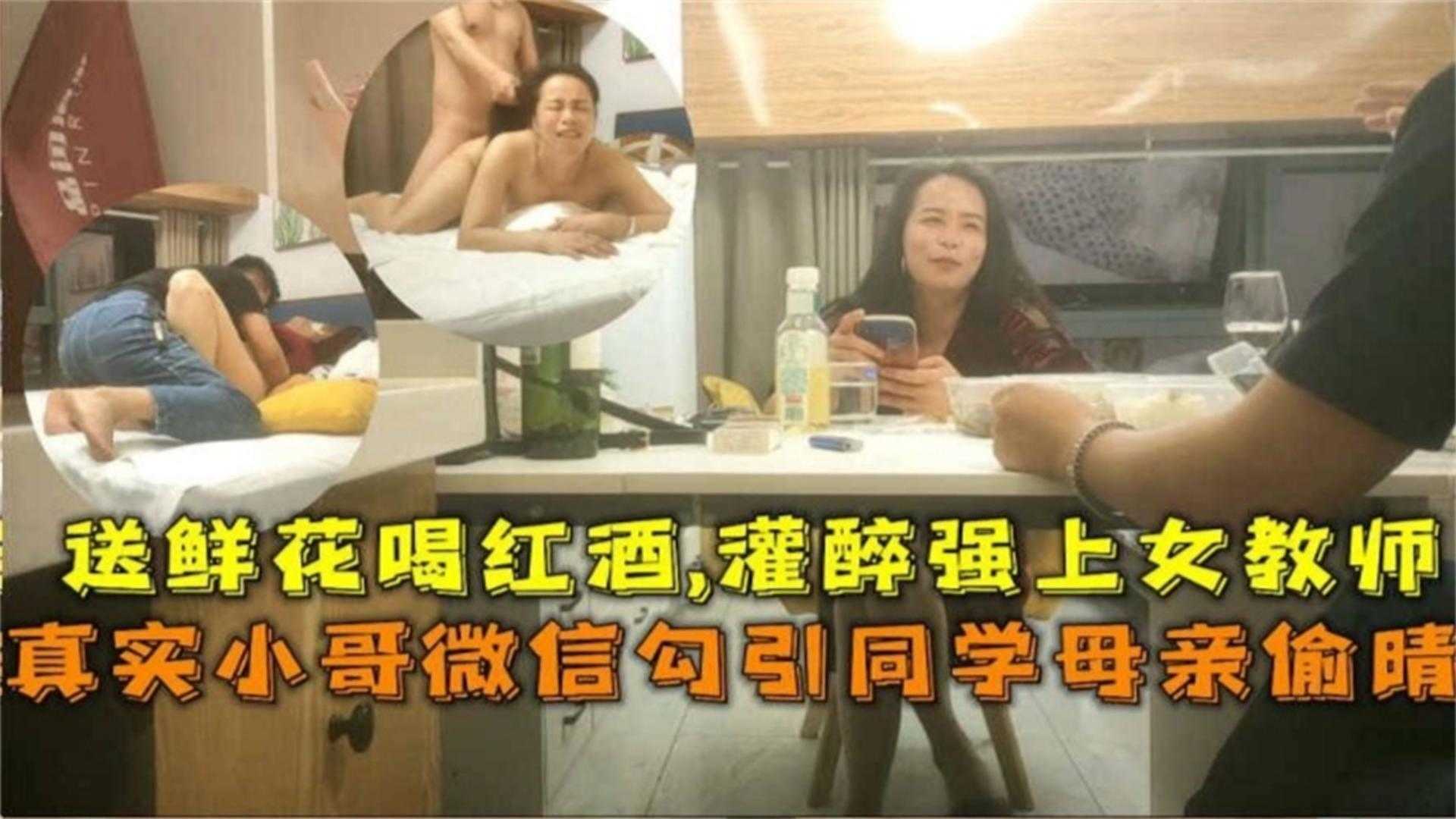 真实小哥微信勾引同学母亲偷情送鲜花喝红酒灌醉强上女教师