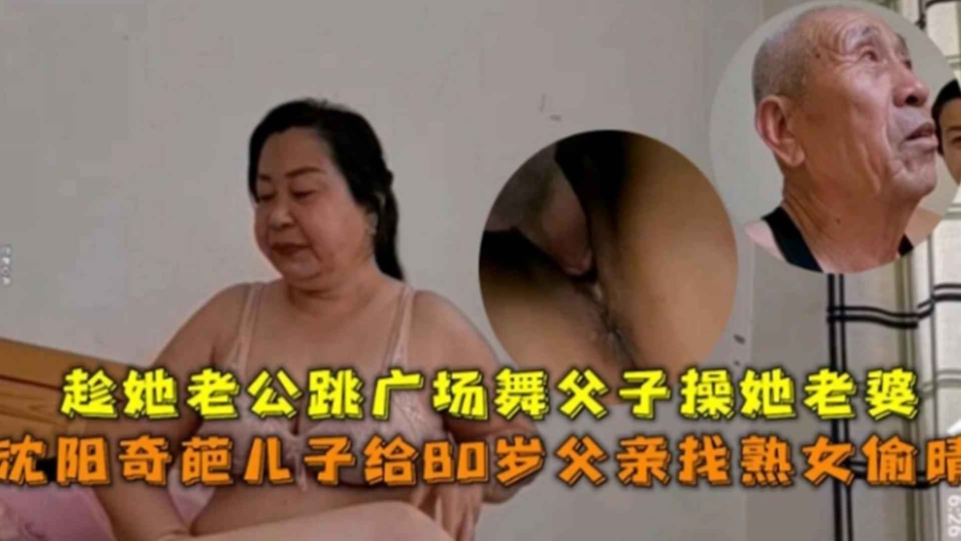 沈阳奇葩儿子给80岁父亲找熟女偷情趁她老公跳广场舞父子操她老婆