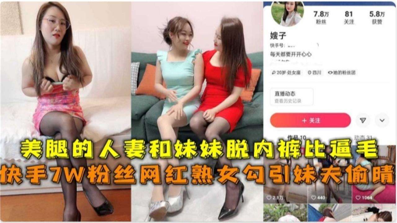 快手7W粉网红熟女勾引妹夫偷情美腿人妻和妹妹脱内裤比逼毛