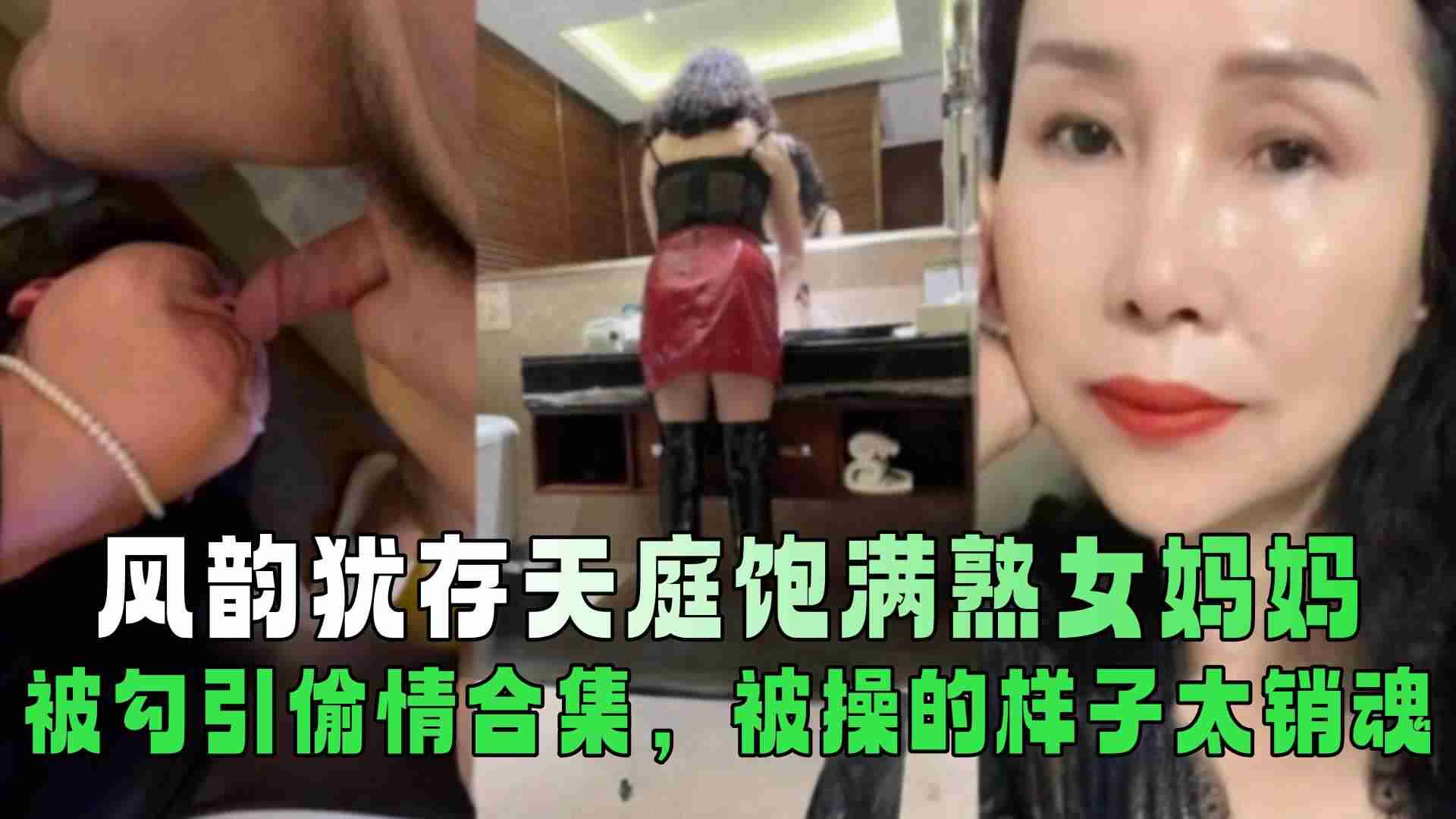 风韵犹存天庭饱满熟女妈妈被勾引偷情合集被操的样子太销魂