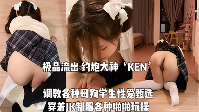 极品流出大神KEN调教各种母狗大学生性爱甄选穿着JK制服各种啪啪玩操