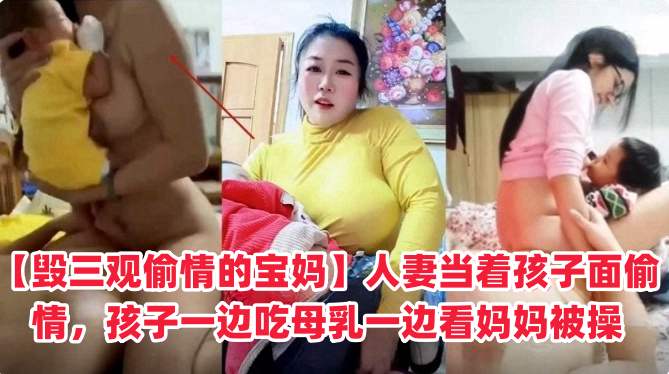 毁三观偷情的宝妈人妻当着孩子面偷情孩子一边吃母乳一边看着妈妈被操