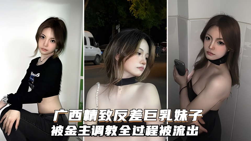 广西精致反差巨乳妹子调教全过程两个巨乳超靓美观让人垂涎欲滴