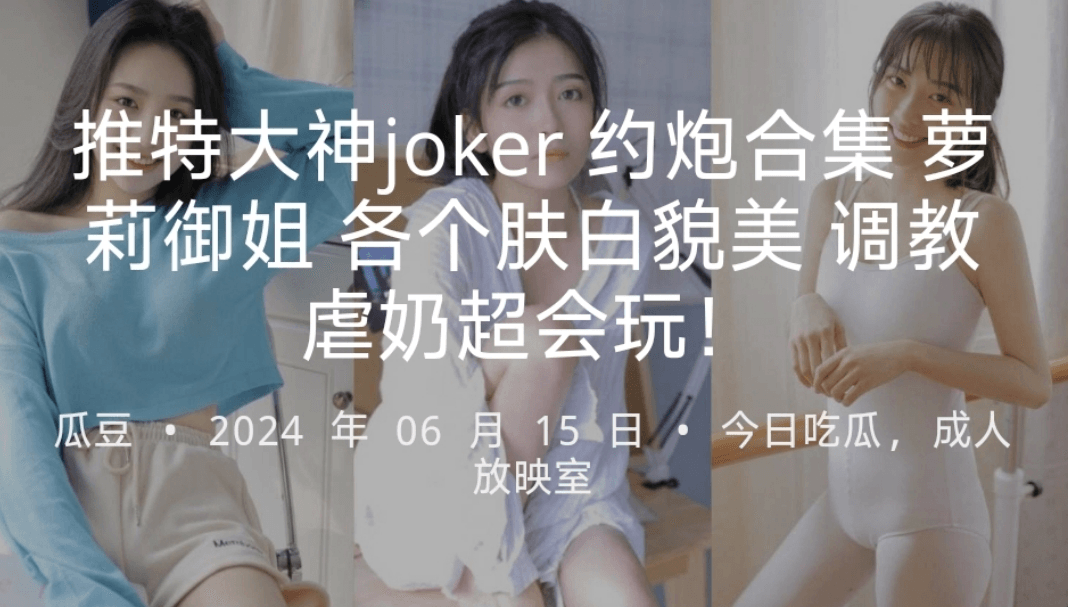 推特大神joker约炮合集萝莉御姐各个肤白貌美调教虐奶超会玩