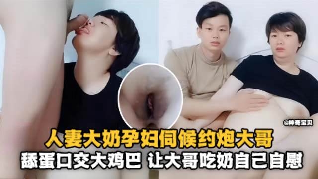 人妻大奶孕妇伺候约炮大哥舔蛋口交大鸡巴让大哥吃奶自己自慰