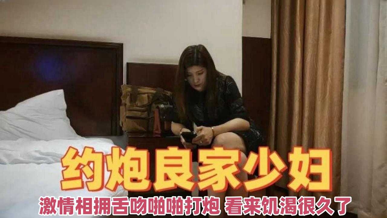 约炮良家少妇-激情相拥舌吻啪啪打炮看来饥渴很久了