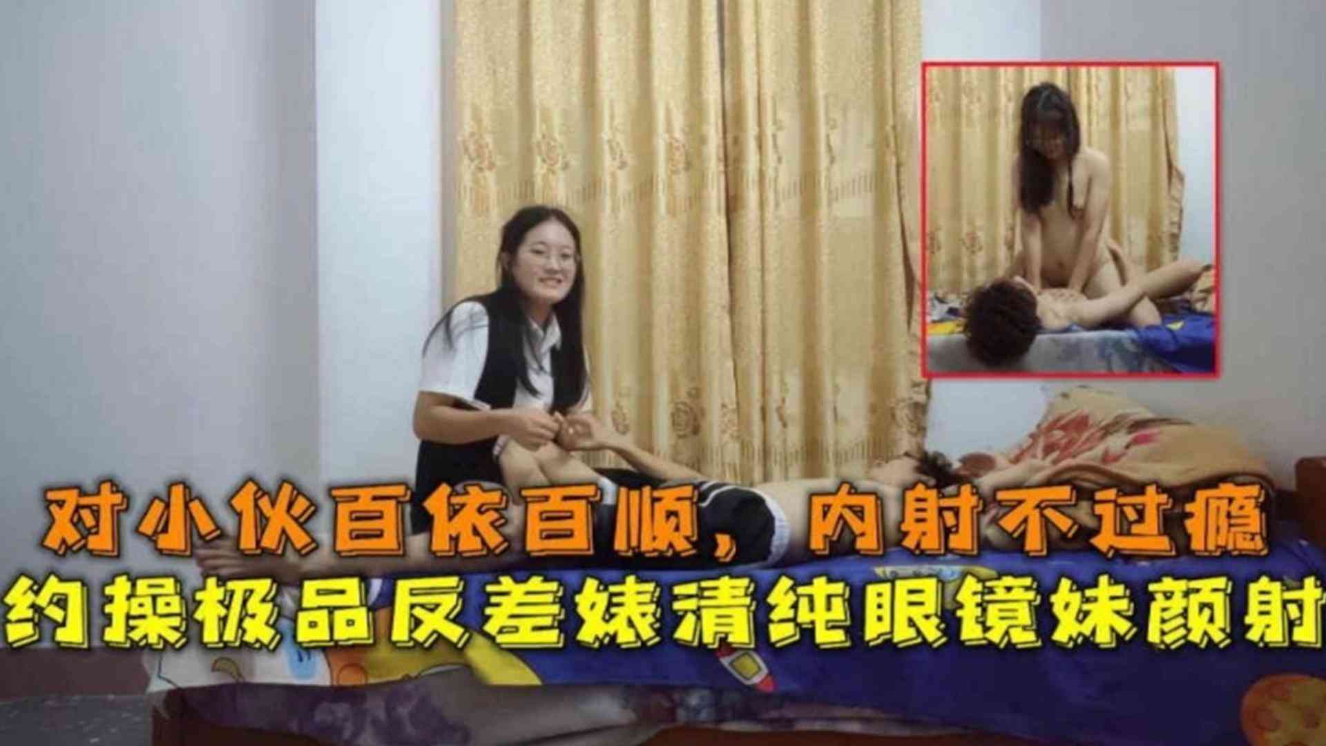 约操极品反差婊清纯眼镜妹颜射对小伙百依百顺内射不过瘾