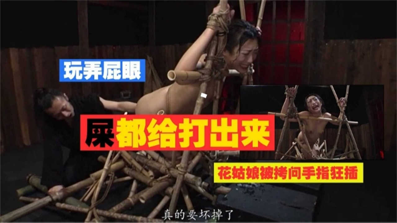 玩弄屁眼屎都给打出来花姑娘被拷问手指狂插