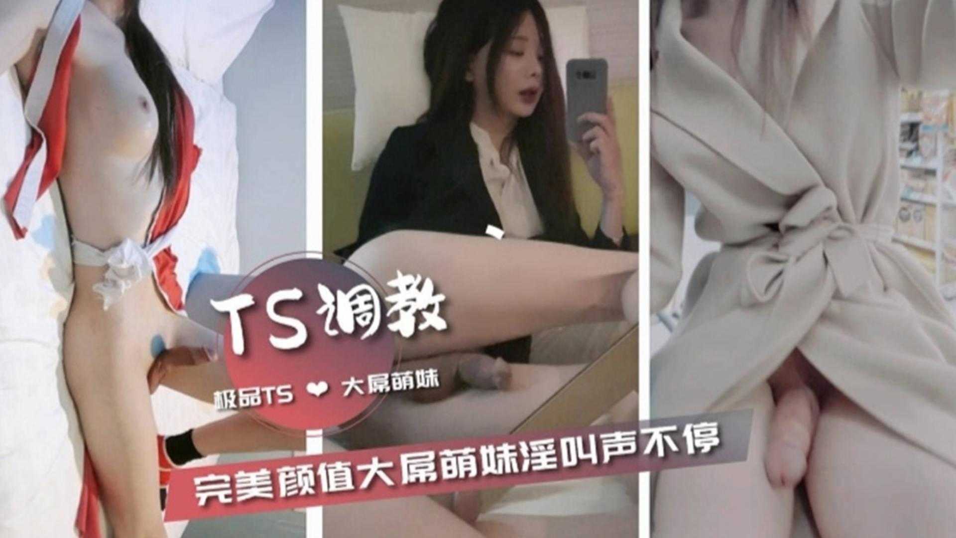 TS调教完美颜值大屌萌妹淫叫不断