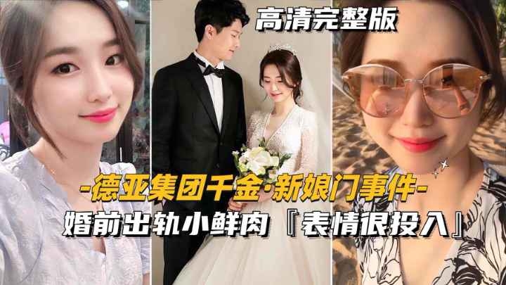 德亚集团千金-新娘门事件婚前出轨小鲜肉表情很投入