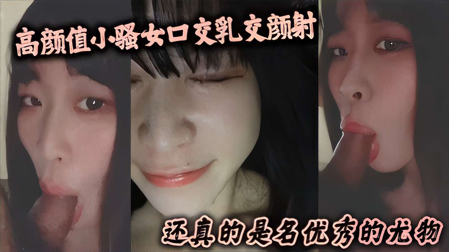 高颜值小骚女口交乳交颜射还真的是名优秀的尤物