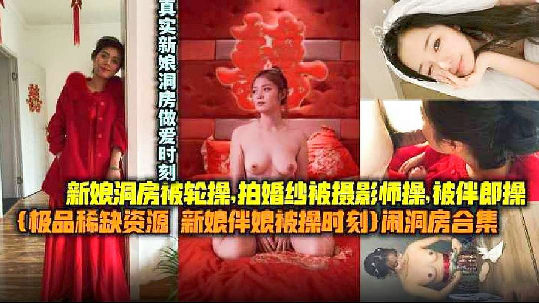 极品稀缺资源新娘伴娘被操时刻闹洞房合集新娘东方被轮操拍婚纱被摄影师操被伴郎操真实新娘闹洞房