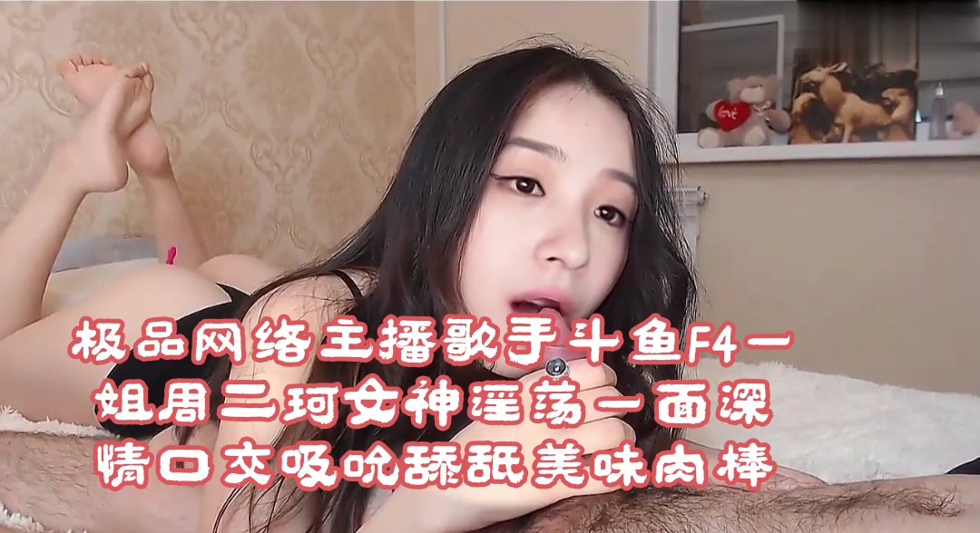 极品网络主播歌手斗鱼F4一姐周二珂女神淫荡一面深情口交吸吮舔舐美味肉棒