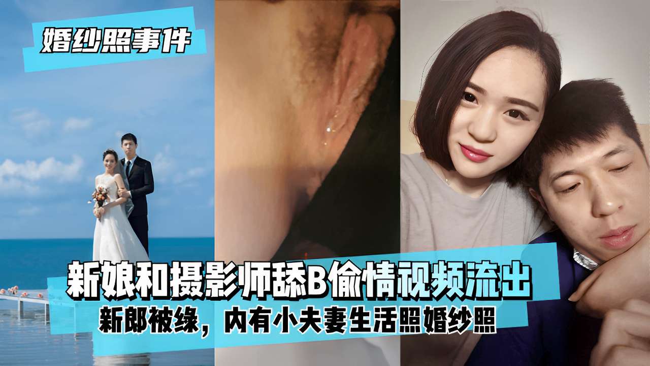 新娘和摄影师舔B偷情视频流出新郎被绿内有小夫妻生活照婚纱照