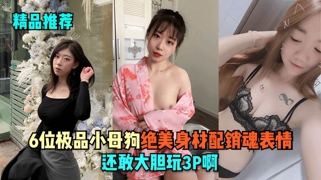 6位极品小母狗绝美身材配销魂表情还敢大胆玩3P啊