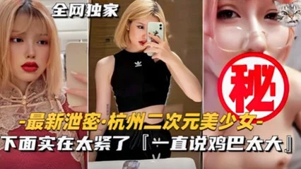 最新泄密杭州极品二次元美少女不雅视频流出下面实在太紧了馒头逼要被操坏了