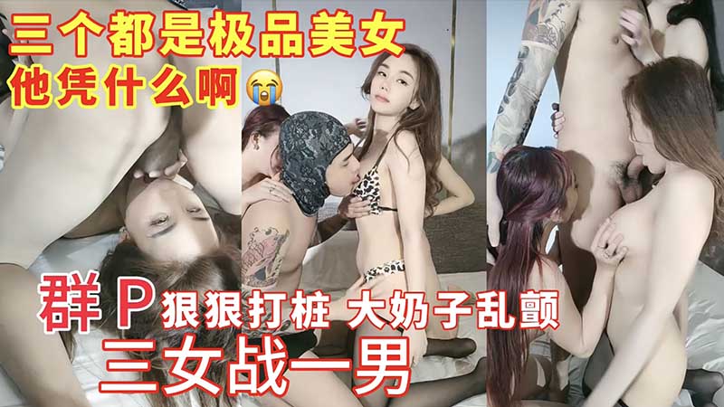 三个都是极品美女三女战一男群群P狠狠打桩大奶子乱颤