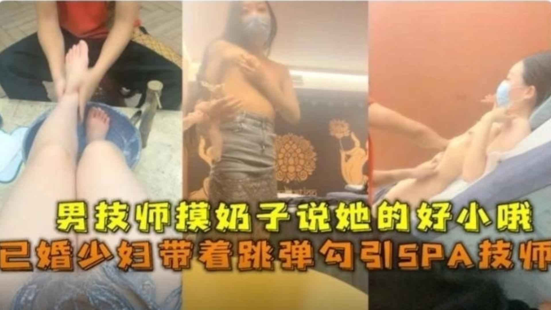 精选-已婚少妇带着跳蛋勾引SPA技师男技师摸奶子说她的好小哦