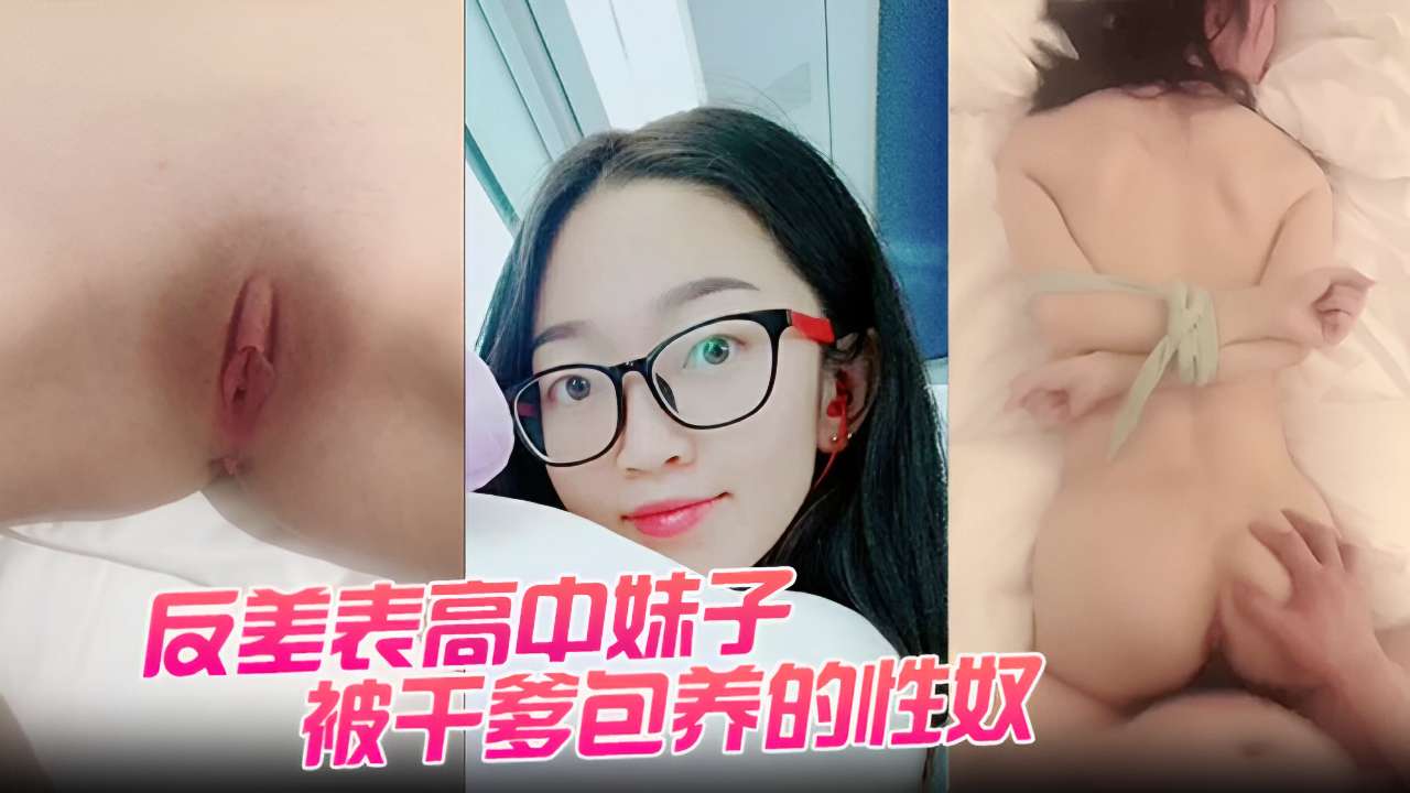 反差表高中妹子被干爹包养的性奴