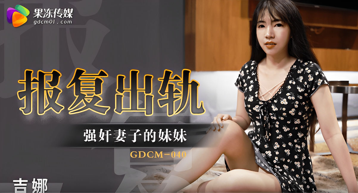 桃视频报复出轨强奸妻子的妹妹-吉娜GDCM-040