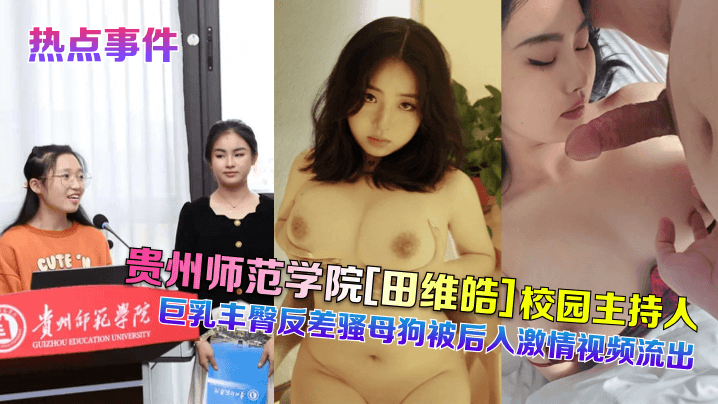 热点事件贵州师范学院田维皓校园主持人巨乳丰臀反差骚母狗被后入激情视频流出