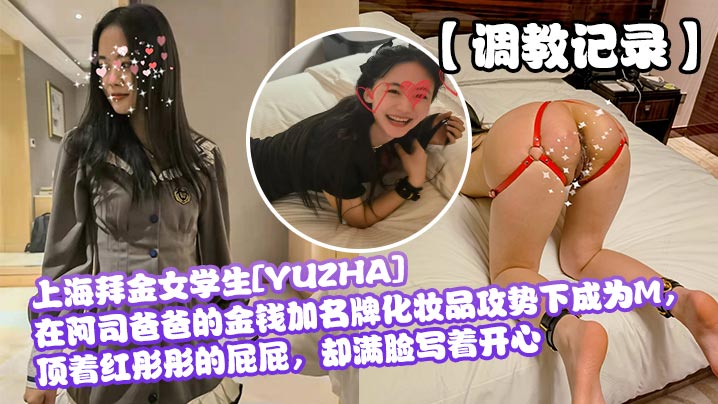 调教记录上海拜金女学生YUZHA在阿司爸爸的金钱加名牌化妆品攻势下成为M顶着红彤彤的屁屁却满脸写着开心