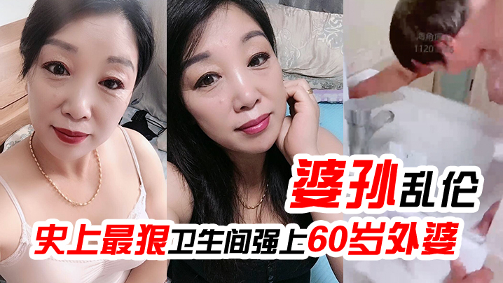 婆孙乱伦史上最狠卫生间强上60岁外婆强迫吹萧中出内射