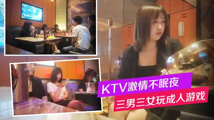 换妻KTV激情不眠夜三男三女唱歌玩成人游戏一人一个沙发上骑乘后入