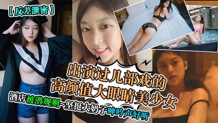 反差泄密出演过几部戏的高颜值大眼睛美少女酒店被潜规则坚挺大奶子呻吟声好听