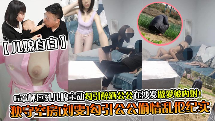 儿媳自白独守空房刘雯勾引公公偷情乱伦纪实G罩杯巨乳儿媳主动勾引醉酒公公在沙发做爱被内射