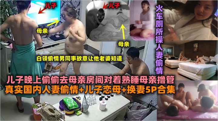 真实国内人妻偷情儿子恋母换妻5P合集_火车厕所操人妻偷情_儿子晚上偷偷去母亲房间对着母亲撸管