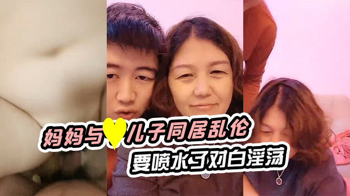 妈妈与儿子同居乱伦这老肥穴小伙是怎么干也干不够啊搞的妈淫叫说要喷水了对白淫荡