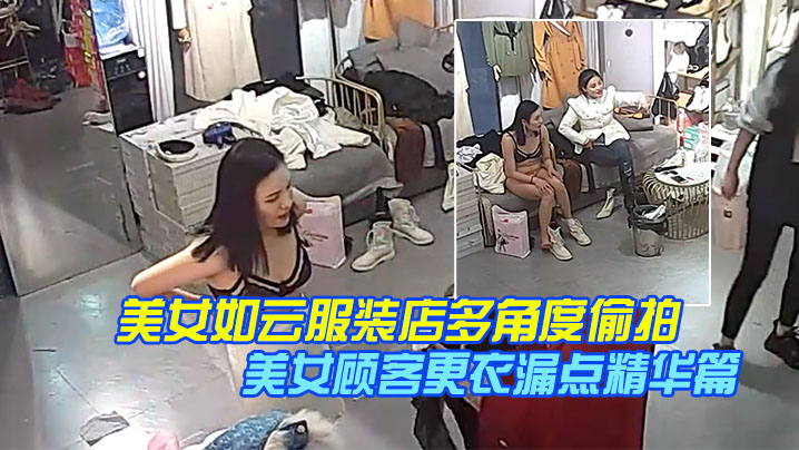 稀缺摄像头美女如云服装店多角度偷拍美女顾客更衣漏点精华篇完结版