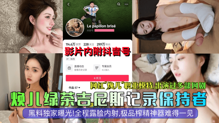 焕儿绿茶吉尼斯记录保持者网红焕儿职业模特出演过多部网剧黑料独家曝光全程露脸内射极品榨精神器难得一见