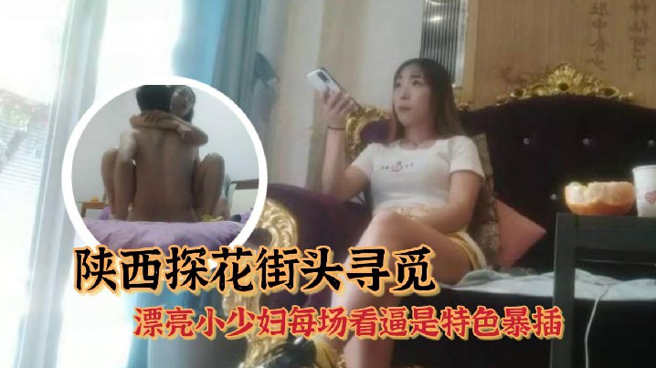 持有无套内射执照陕西探花街头寻觅又有新发现漂亮小少妇每场看逼是特色暴插