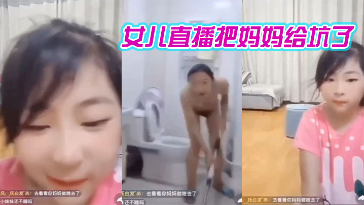 妈.妈在洗澡.女儿在直播间.把妈妈给.坑了