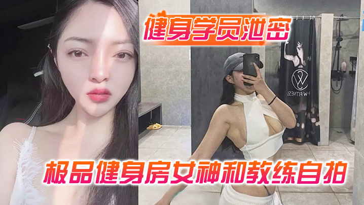 健身学员泄密极品健身房女神和教练自拍性爱视频被曝光